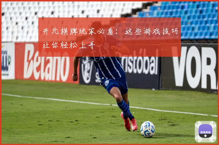 开元棋牌玩家必看:这些游戏技巧让你轻松上手