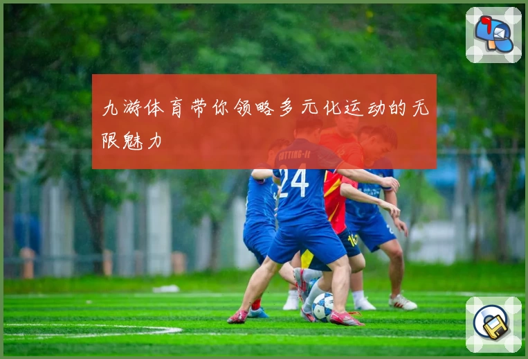 九游体育带你领略多元化运动的无限魅力