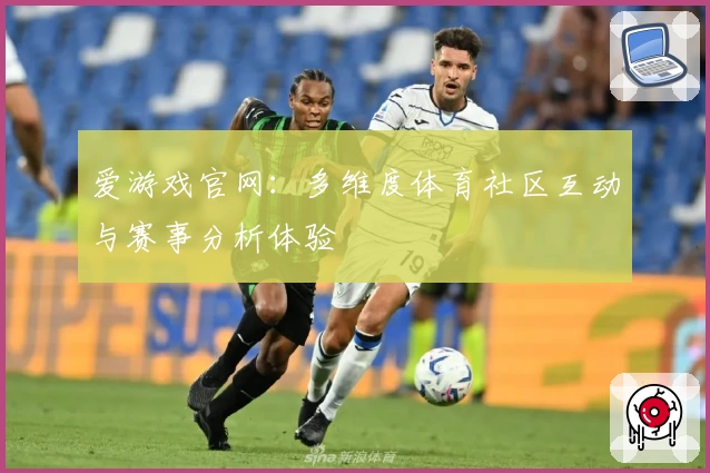 爱游戏官网:多维度体育社区互动与赛事分析体验
