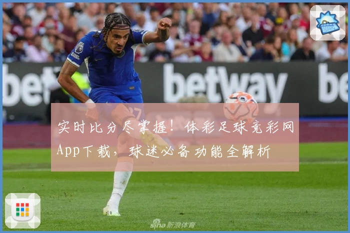 实时比分尽掌握!体彩足球竞彩网App下载,球迷必备功能全解析