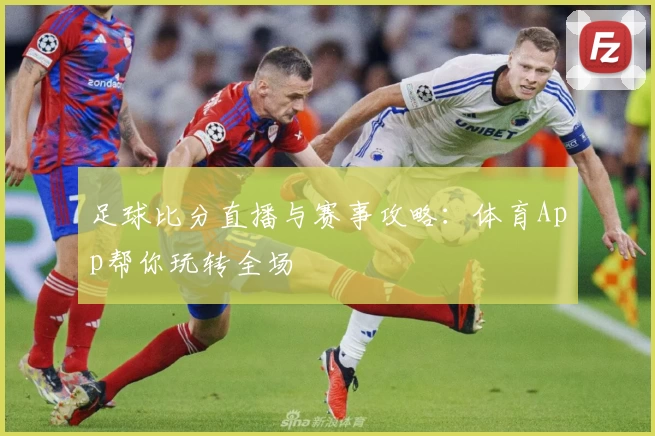 足球比分直播与赛事攻略:体育App帮你玩转全场
