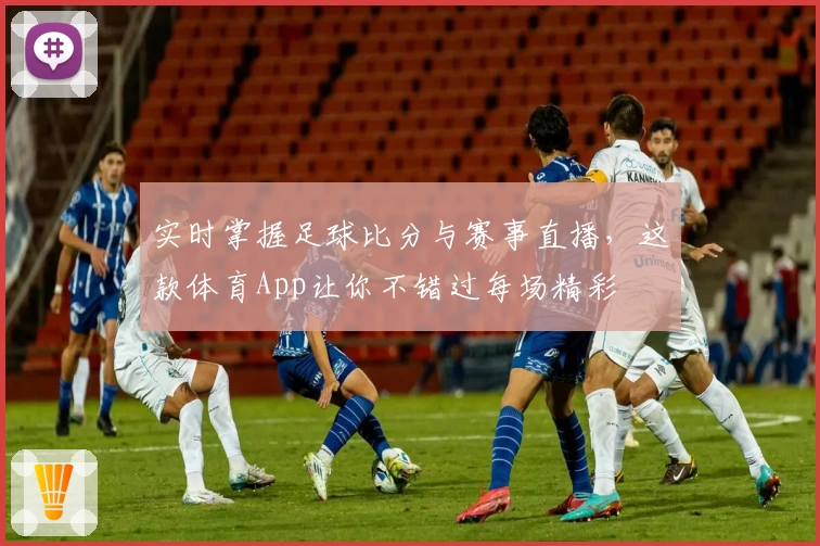 实时掌握足球比分与赛事直播,这款体育App让你不错过每场精彩