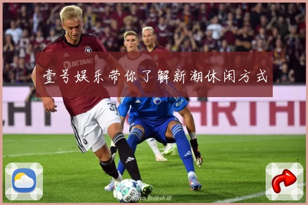 壹号娱乐带你了解新潮休闲方式