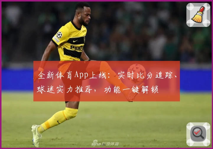 全新体育App上线:实时比分追踪、球迷实力推荐,功能一键解锁