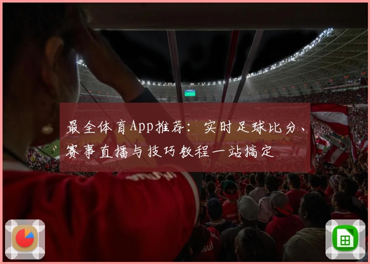 最全体育App推荐:实时足球比分、赛事直播与技巧教程一站搞定