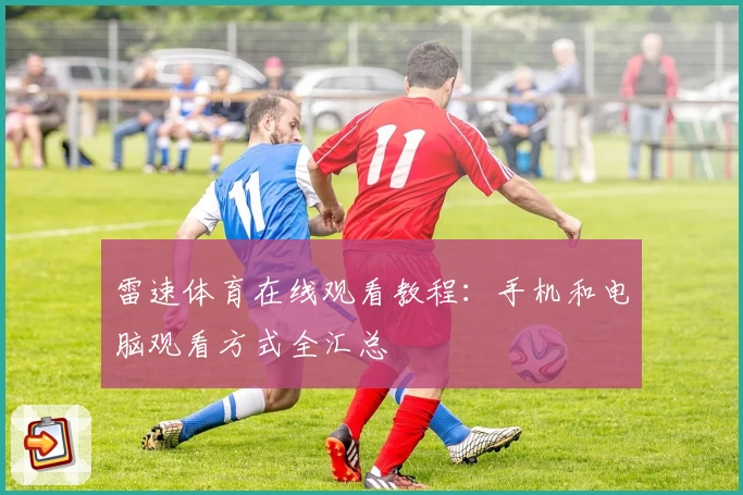 雷速体育在线观看教程:手机和电脑观看方式全汇总