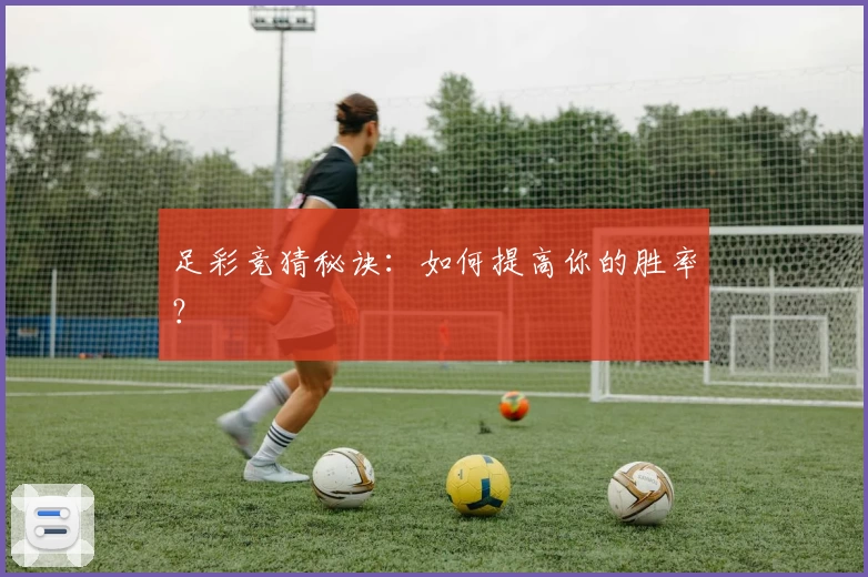 足彩竞猜秘诀:如何提高你的胜率?
