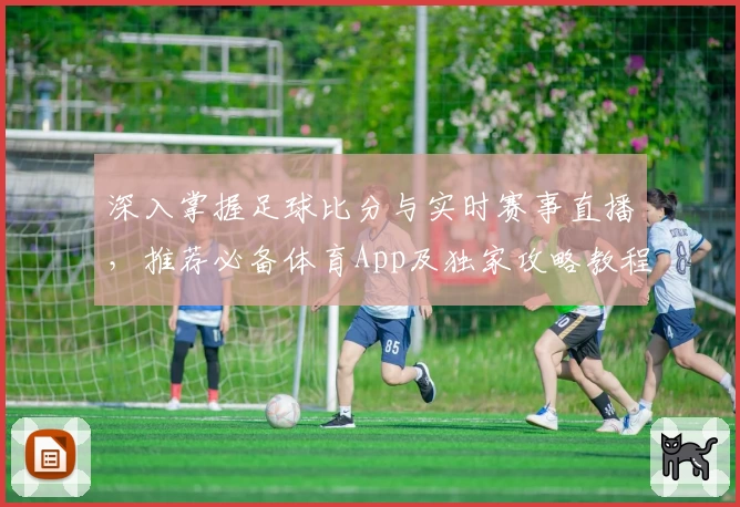 深入掌握足球比分与实时赛事直播,推荐必备体育App及独家攻略教程