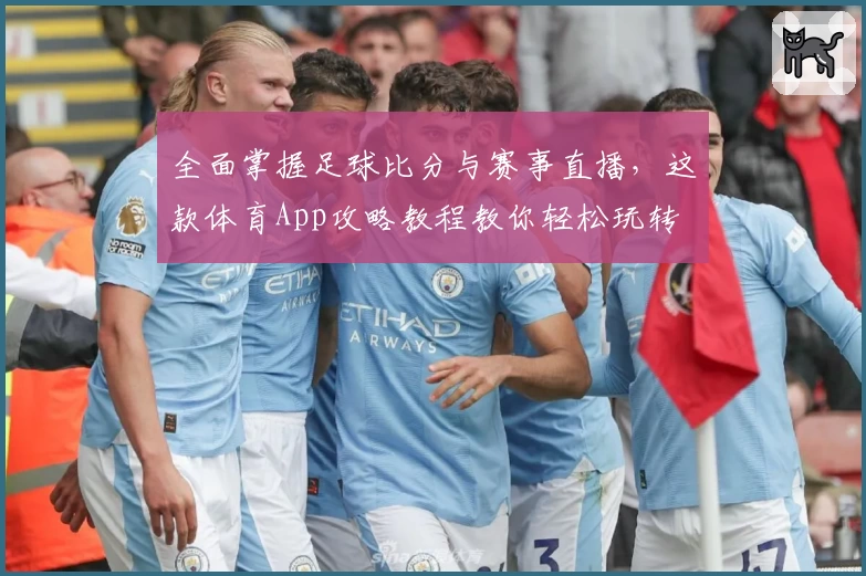 全面掌握足球比分与赛事直播,这款体育App攻略教程教你轻松玩转