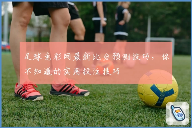 足球竞彩网最新比分预测技巧,你不知道的实用投注技巧