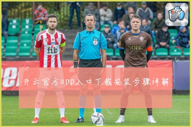 开云官方app入口下载安装步骤详解
