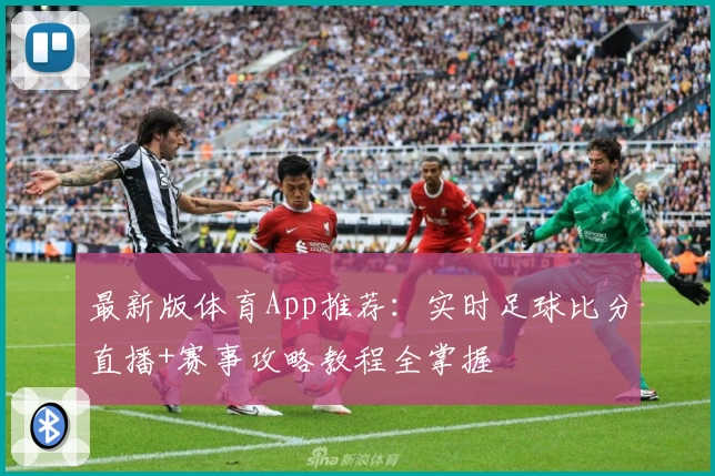 最新版体育App推荐:实时足球比分直播+赛事攻略教程全掌握