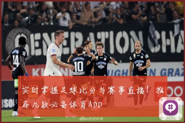 实时掌握足球比分与赛事直播!推荐几款必备体育App