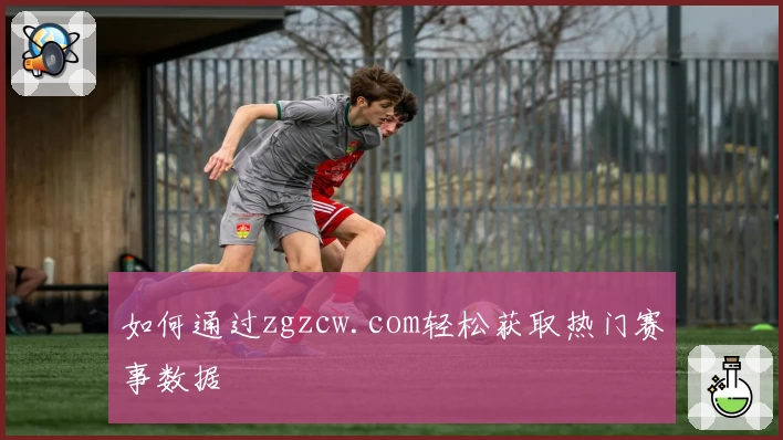 如何通过zgzcw.com轻松获取热门赛事数据