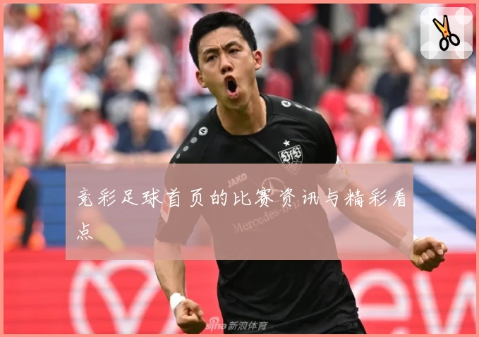 竞彩足球首页的比赛资讯与精彩看点