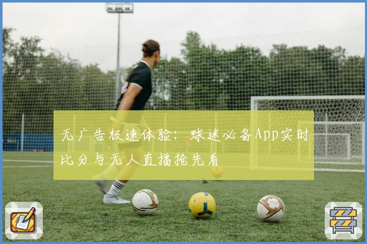 无广告极速体验:球迷必备App实时比分与无人直播抢先看