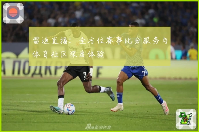 雷速直播:全方位赛事比分服务与体育社区深度体验