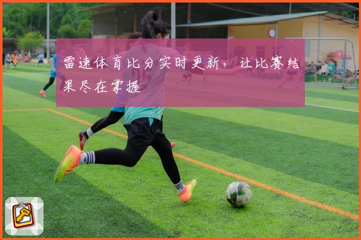 雷速体育比分实时更新，让比赛结果尽在掌握