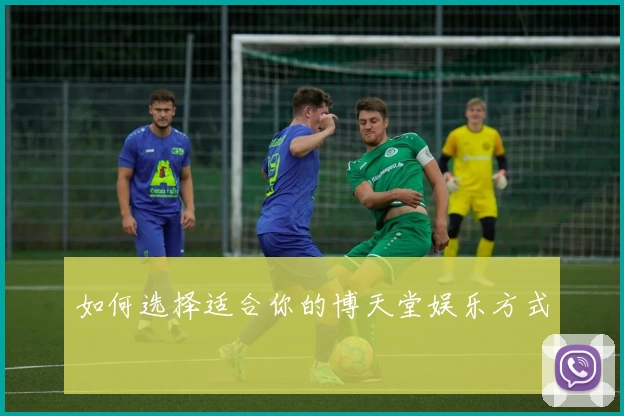 如何选择适合你的博天堂娱乐方式