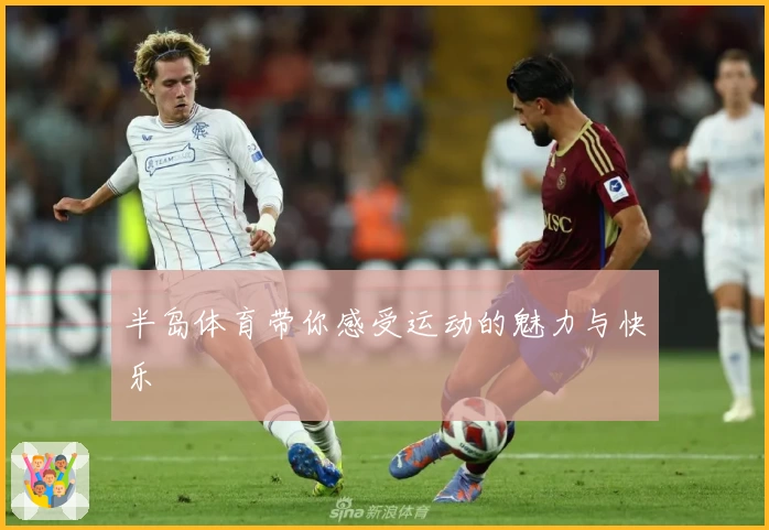 半岛体育带你感受运动的魅力与快乐