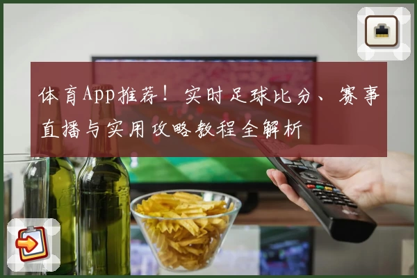 体育App推荐！实时足球比分、赛事直播与实用攻略教程全解析