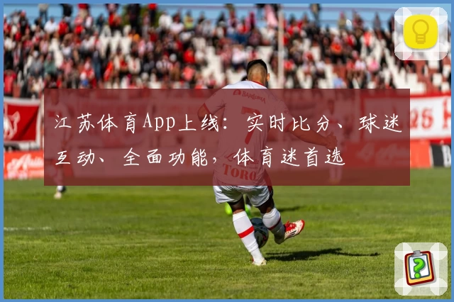 江苏体育App上线:实时比分、球迷互动、全面功能,体育迷首选