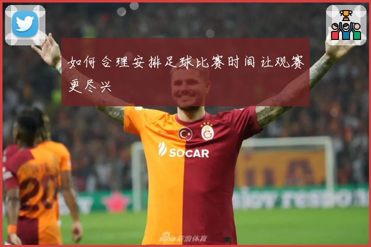 如何合理安排足球比赛时间让观赛更尽兴