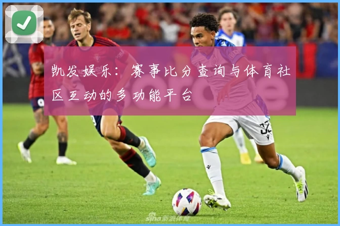 凯发娱乐:赛事比分查询与体育社区互动的多功能平台