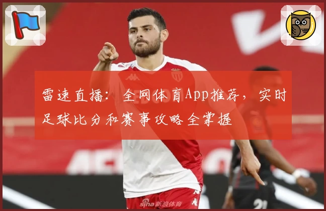 雷速直播：全网体育App推荐，实时足球比分和赛事攻略全掌握