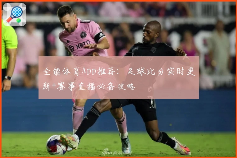 全能体育App推荐：足球比分实时更新+赛事直播必备攻略
