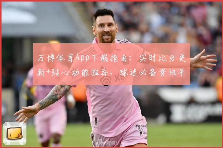 万博体育App下载指南:实时比分更新+贴心功能推荐,球迷必备资讯平台