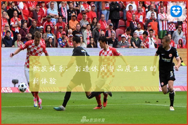 凯发娱乐：打造休闲与品质生活的新体验