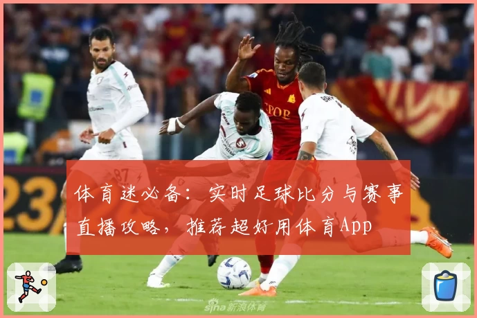 体育迷必备:实时足球比分与赛事直播攻略,推荐超好用体育App