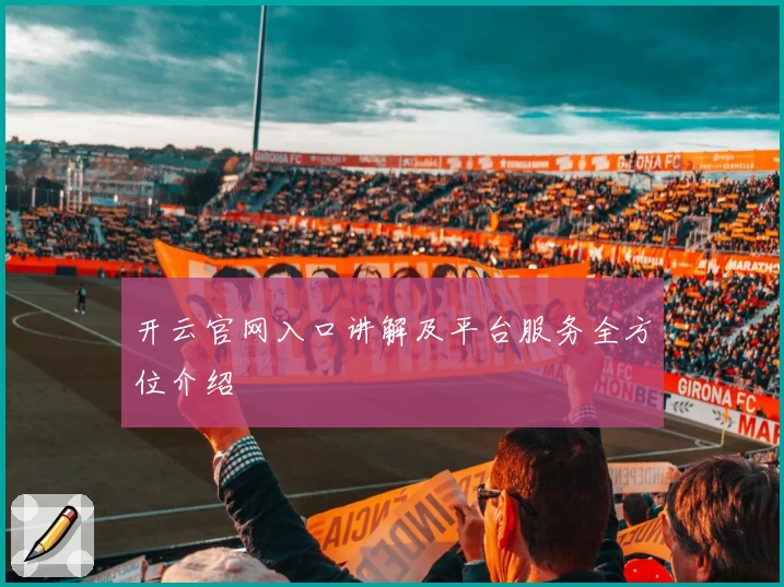 开云官网入口讲解及平台服务全方位介绍