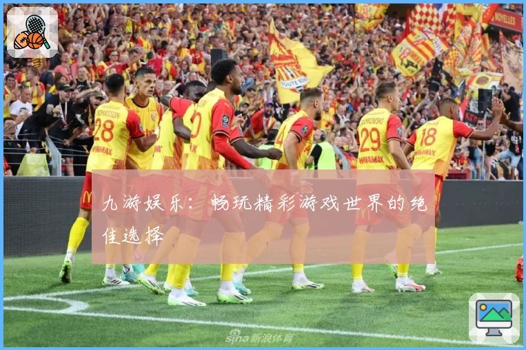 九游娱乐：畅玩精彩游戏世界的绝佳选择