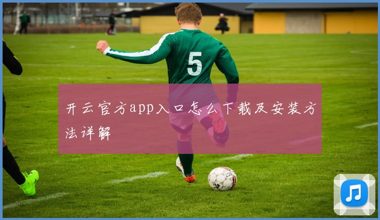 开云官方app入口怎么下载及安装方法详解