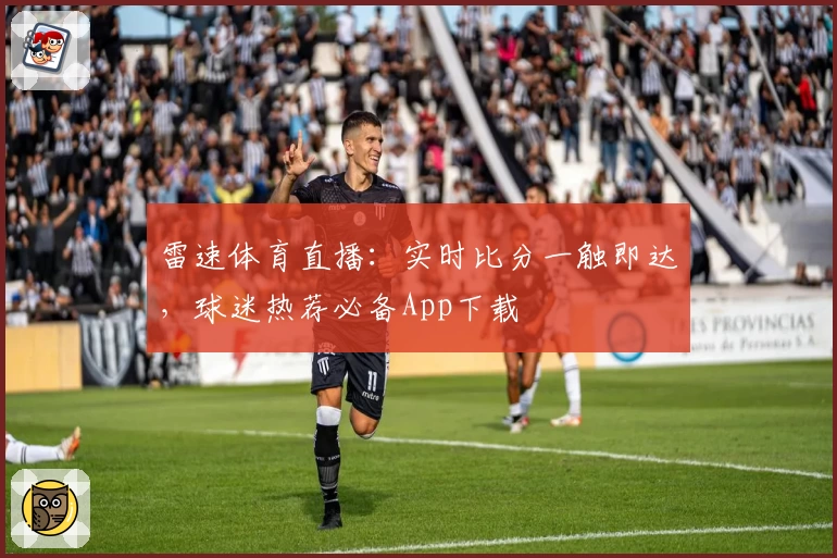 雷速体育直播：实时比分一触即达，球迷热荐必备App下载
