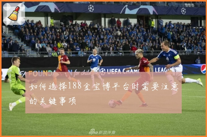 如何选择188金宝博平台时需要注意的关键事项