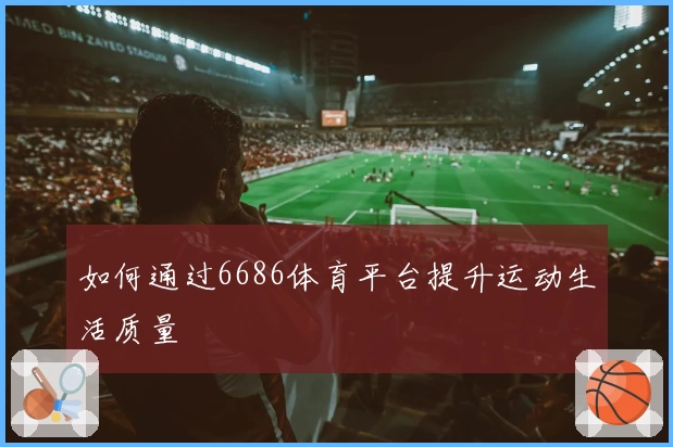 如何通过6686体育平台提升运动生活质量