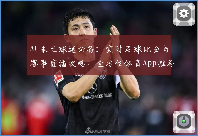 AC米兰球迷必备:实时足球比分与赛事直播攻略,全方位体育App推荐