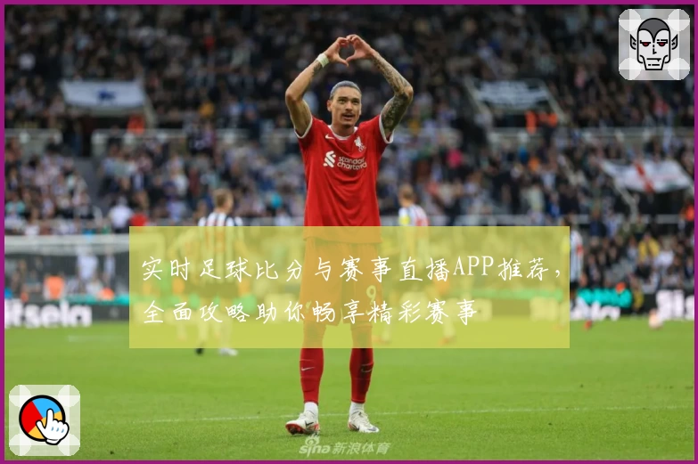 实时足球比分与赛事直播APP推荐,全面攻略助你畅享精彩赛事