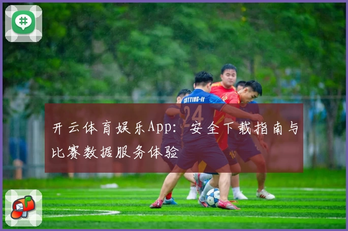 开云体育娱乐App:安全下载指南与比赛数据服务体验