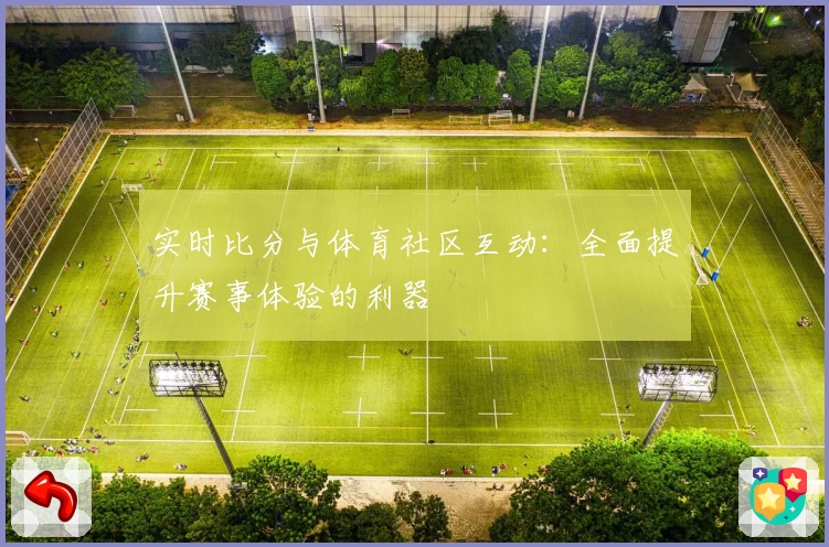 实时比分与体育社区互动:全面提升赛事体验的利器