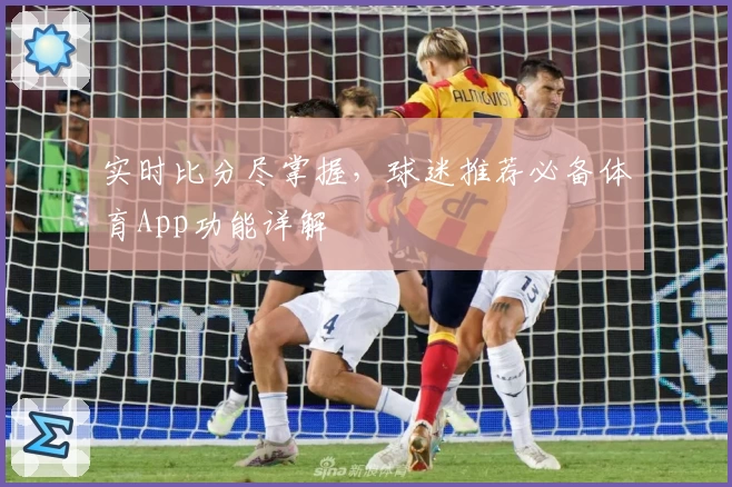 实时比分尽掌握，球迷推荐必备体育App功能详解