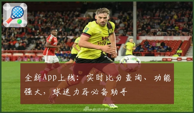 全新App上线：实时比分查询、功能强大，球迷力荐必备助手
