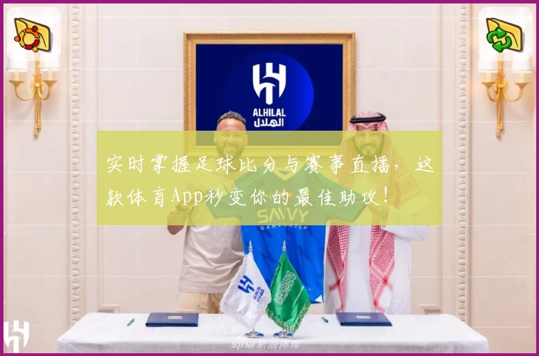 实时掌握足球比分与赛事直播，这款体育App秒变你的最佳助攻！
