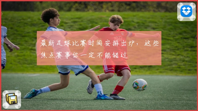 最新足球比赛时间安排出炉,这些焦点赛事你一定不能错过