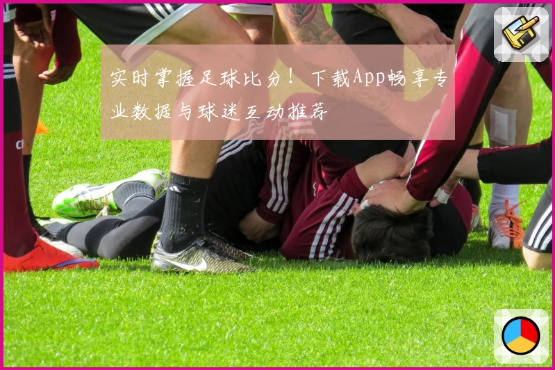 实时掌握足球比分！下载App畅享专业数据与球迷互动推荐