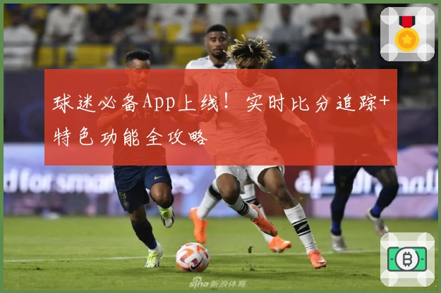 球迷必备App上线!实时比分追踪+特色功能全攻略