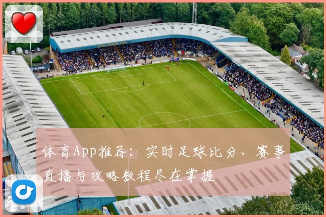 体育App推荐:实时足球比分、赛事直播与攻略教程尽在掌握